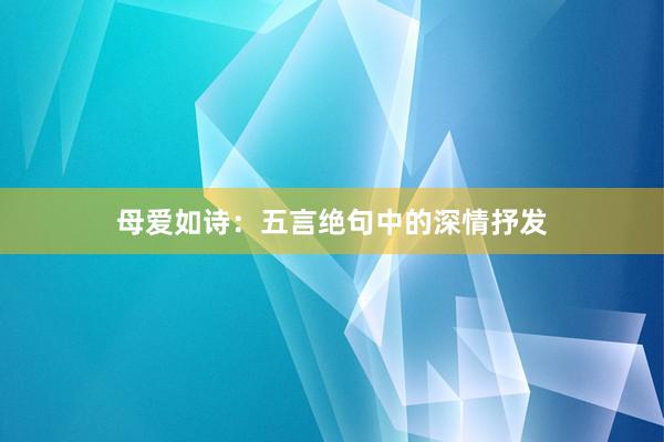 母爱如诗：五言绝句中的深情抒发