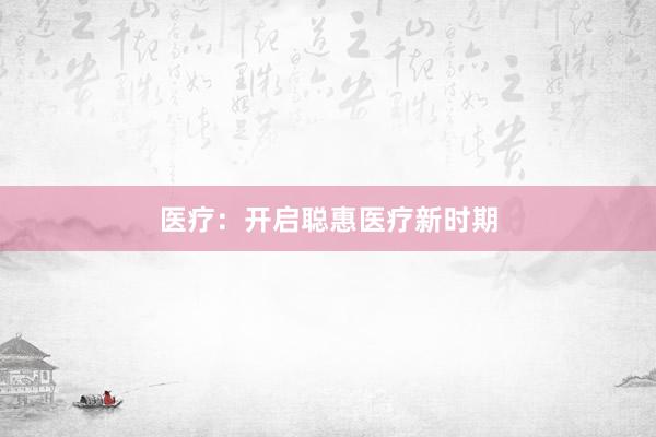 医疗：开启聪惠医疗新时期
