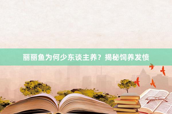 丽丽鱼为何少东谈主养？揭秘饲养发愤