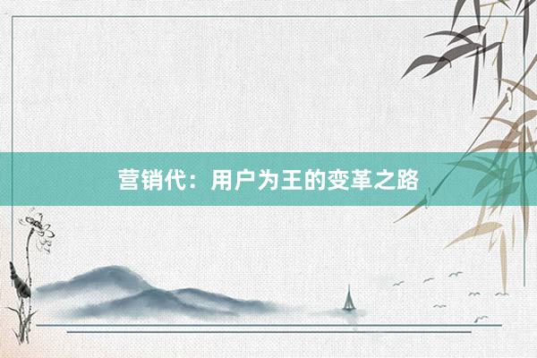 营销代：用户为王的变革之路